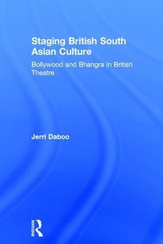 Staging British South Asian Culture: Bollywood and Bhangra in British Theatre