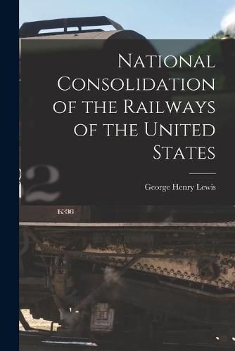 Cover image for National Consolidation of the Railways of the United States