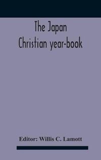 Cover image for The Japan Christian Year-Book; Continuing The Japan Mission Year Book Being The Thirtieth Issue Of The Christian Movement In Japan And Formosa 1932 Issued By The Federation Of Christian Missions In Japan