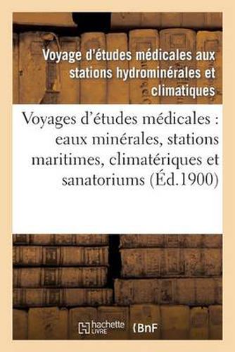Cover image for Voyages d'Etudes Medicales: Eaux Minerales, Stations Maritimes, Climateriques Et Sanatoriums: de France: Compte Rendu Du Voyage de 1899 Aux Stations Du Centre Et de l'Auvergne