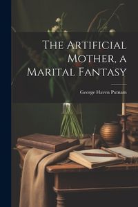 Cover image for The Artificial Mother, a Marital Fantasy