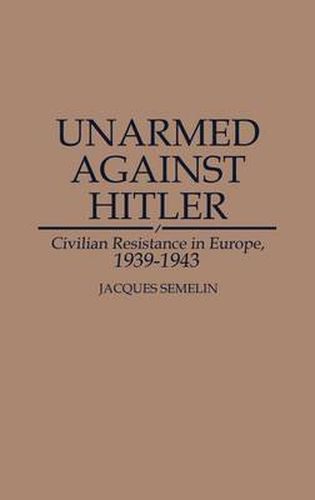 Cover image for Unarmed Against Hitler: Civilian Resistance in Europe, 1939-1943