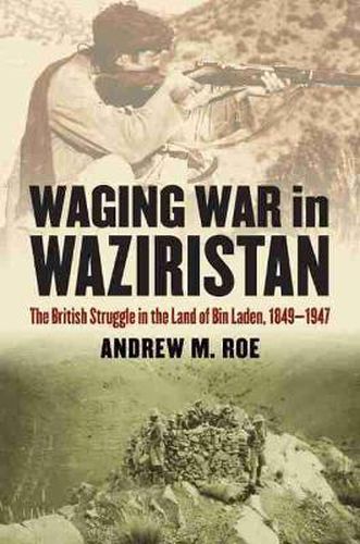 Cover image for Waging War in Waziristan: The British Struggle in the Land of Bin Laden, 1849-1947