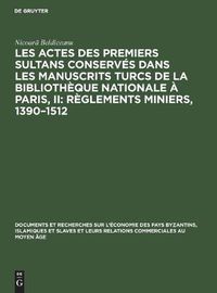 Cover image for Les Actes Des Premiers Sultans Conserves Dans Les Manuscrits Turcs de la Bibliotheque Nationale A Paris, II: Reglements Miniers, 1390-1512