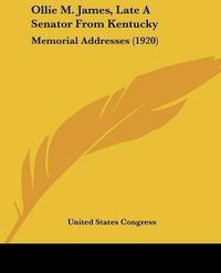 Cover image for Ollie M. James, Late a Senator from Kentucky: Memorial Addresses (1920)