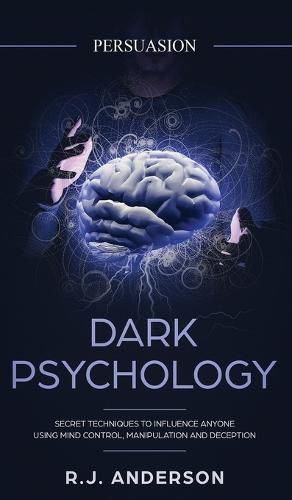 Cover image for Persuasion: Dark Psychology - Secret Techniques To Influence Anyone Using Mind Control, Manipulation And Deception (Persuasion, Influence, NLP) (Dark Psychology Series) (Volume 1)