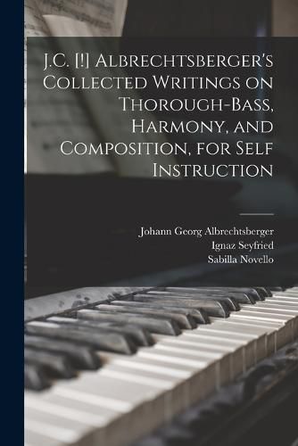 J.C. [!] Albrechtsberger's Collected Writings on Thorough-bass, Harmony, and Composition, for Self Instruction