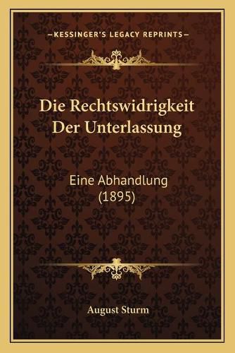 Cover image for Die Rechtswidrigkeit Der Unterlassung: Eine Abhandlung (1895)