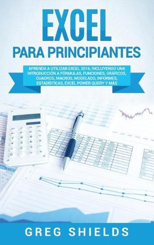 Cover image for Excel para principiantes: Aprenda a utilizar Excel 2016, incluyendo una introduccion a formulas, funciones, graficos, cuadros, macros, modelado, informes, estadisticas, Excel Power Query y mas