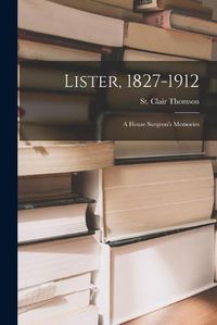 Cover image for Lister, 1827-1912: a House Surgeon's Memories