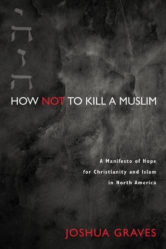 Cover image for How Not to Kill a Muslim: A Manifesto of Hope for Christianity and Islam in North America