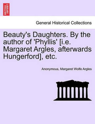 Cover image for Beauty's Daughters. by the Author of 'Phyllis' [I.E. Margaret Argles, Afterwards Hungerford], Etc.