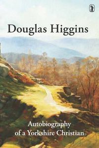 Cover image for Douglas Higgins: Autobiography of a Yorkshire Christian