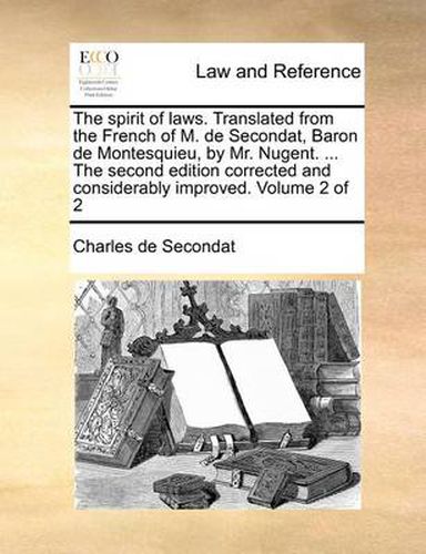 Cover image for The Spirit of Laws. Translated from the French of M. de Secondat, Baron de Montesquieu, by Mr. Nugent. ... the Second Edition Corrected and Considerably Improved. Volume 2 of 2