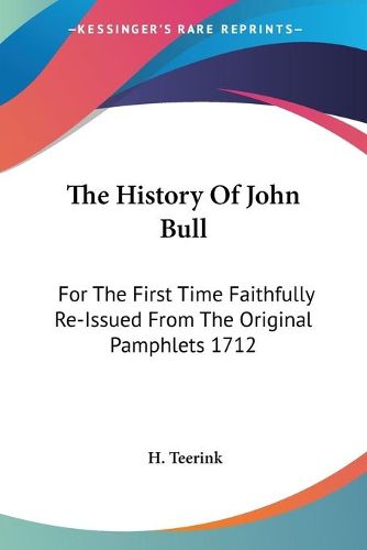 Cover image for The History of John Bull: For the First Time Faithfully Re-Issued from the Original Pamphlets 1712