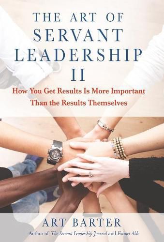 Cover image for The Art of Servant Leadership II: How You Get Results Is More Important than the Results Themselves