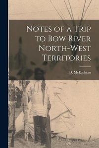 Cover image for Notes of a Trip to Bow River North-West Territories [microform]