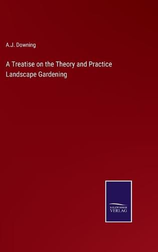 A Treatise on the Theory and Practice Landscape Gardening