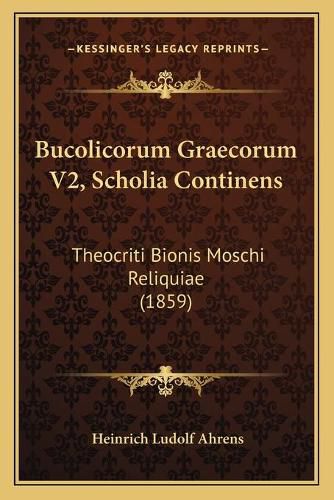 Bucolicorum Graecorum V2, Scholia Continens: Theocriti Bionis Moschi Reliquiae (1859)