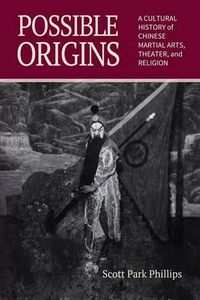 Cover image for Possible Origins: A Cultural History of Chinese Martial Arts, Theater and Religion