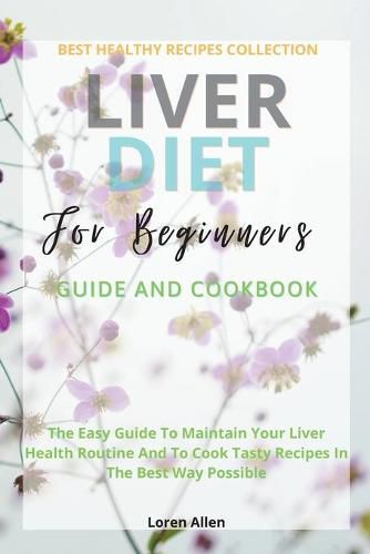 Cover image for Liver Diet Cookbook For Beginners: The Easiest Guide To Maintain Your Renal Health Routine And To Cook 130+ Recipes In The Best Way Possible