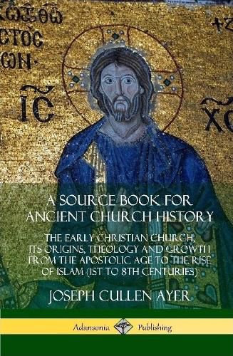 A Source Book for Ancient Church History: The Early Christian Church, its Origins, Theology and Growth from the Apostolic Age to the Rise of Islam (1st to 8th Centuries) (Hardcover)