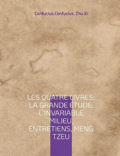 Cover image for Les Quatre Livres: La Grande etude, L'Invariable milieu, Entretiens, Meng Tzeu: les quatre essais fondamentaux de la philosophie chinoise par Confucius