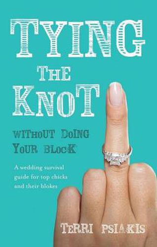 Tying the Knot Without Doing Your Block: A Wedding Survival Guide for Top Chicks and Their Blokes