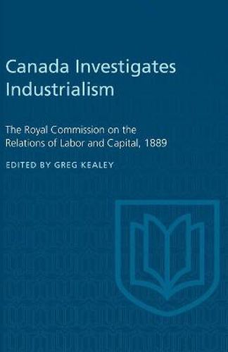 Cover image for Canada Investigates Industrialism: The Royal Commission on the Relations of Labor and Capital, 1889 (Abridged)