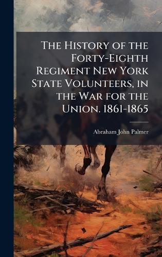 Cover image for The History of the Forty-Eighth Regiment New York State Volunteers, in the War for the Union. 1861-1865