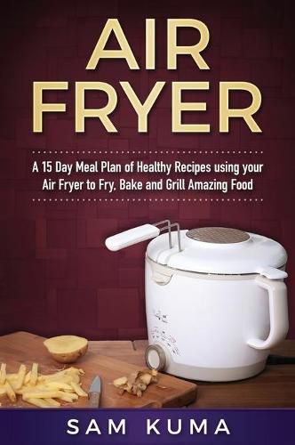 Air Fryer Cookbook: A 15 Day Meal Plan of Quick, Easy, Healthy, Low Fat Air Fryer Recipes using your Air Fryer for Everyday Cooking