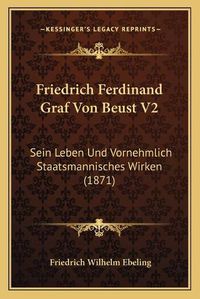 Cover image for Friedrich Ferdinand Graf Von Beust V2: Sein Leben Und Vornehmlich Staatsmannisches Wirken (1871)