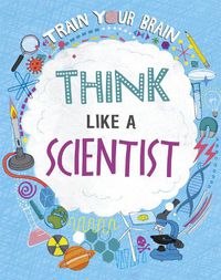 Cover image for Train Your Brain: Think Like A Scientist