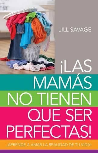 Cover image for Mamas No Tienen Que Ser Perfectas, Las: Aprende a Amar La Realidad de Tu Vida