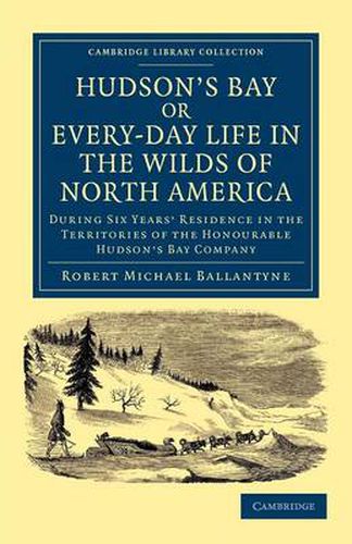 Cover image for Hudson's Bay, or, Every-day Life in the Wilds of North America: During Six Years' Residence in the Territories of the Honourable Hudson's Bay Company