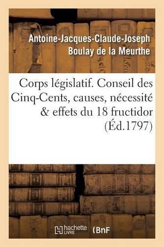 Corps Legislatif. Conseil Des Cinq-Cents, Causes, Necessite Et Effets de la Journee Du 18 Fructidor