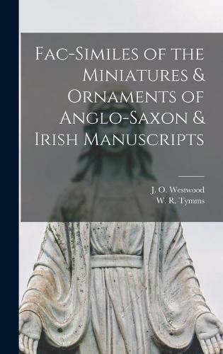 Fac-similes of the Miniatures & Ornaments of Anglo-Saxon & Irish Manuscripts