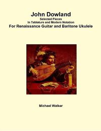 Cover image for John Dowland Selected Pieces in Tablature and Modern Notation for Renaissance Guitar and Baritone Ukulele