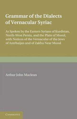 Grammar of the Dialects of the Vernacular Syriac: As Spoken by the Eastern Syrians of Kurdistan, North-West Persia and the Plain of Mosul, with Notices of the Vernacular of the Jews of Azerbijan and of Zakhu Near Mosul