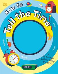 Cover image for How to Tell the Time: A Lift-the-flap Guide to Telling the Time