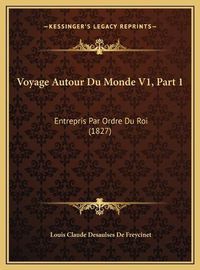 Cover image for Voyage Autour Du Monde V1, Part 1 Voyage Autour Du Monde V1, Part 1: Entrepris Par Ordre Du Roi (1827) Entrepris Par Ordre Du Roi (1827)