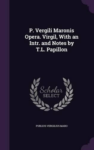 P. Vergili Maronis Opera. Virgil, with an Intr. and Notes by T.L. Papillon