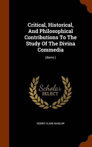 Critical, Historical, and Philosophical Contributions to the Study of the Divina Commedia: (Dante.)