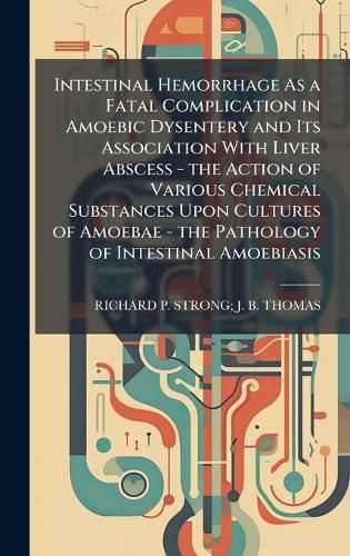 Cover image for Intestinal Hemorrhage As a Fatal Complication in Amoebic Dysentery and Its Association With Liver Abscess - the Action of Various Chemical Substances Upon Cultures of Amoebae - the Pathology of Intestinal Amoebiasis