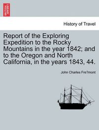 Cover image for Report of the Exploring Expedition to the Rocky Mountains in the Year 1842; And to the Oregon and North California, in the Years 1843, 44.