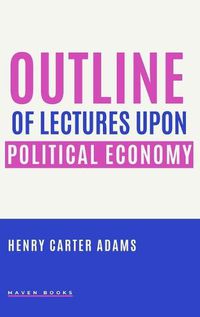 Cover image for Outline of Lectures Upon Political Economy