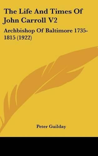 The Life and Times of John Carroll V2: Archbishop of Baltimore 1735-1815 (1922)