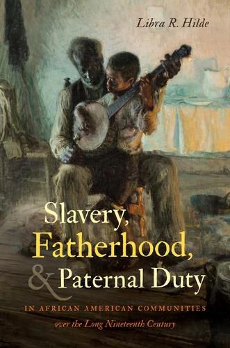 Cover image for Slavery, Fatherhood, and Paternal Duty in African American Communities over the Long Nineteenth Century