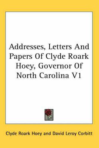 Cover image for Addresses, Letters and Papers of Clyde Roark Hoey, Governor of North Carolina V1