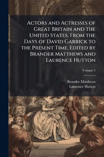 Cover image for Actors and Actresses of Great Britain and the United States, from the Days of David Garrick to the Present Time. Edited by Brander Matthews and Laurence Hutton